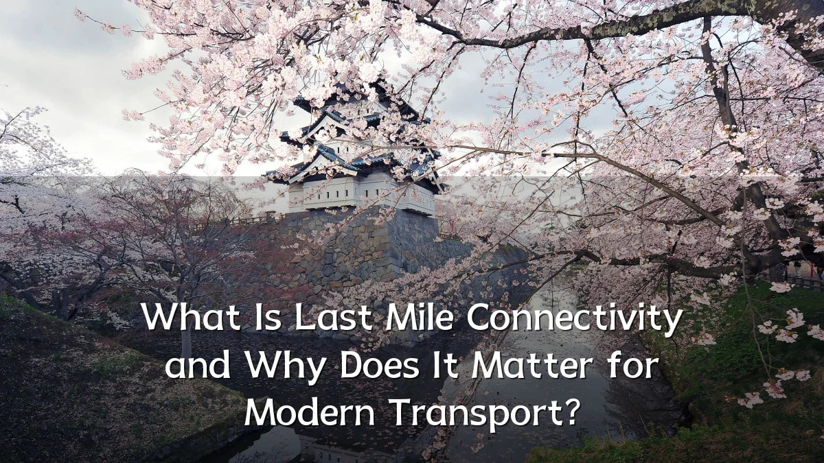What Is Last Mile Connectivity and Why Does It Matter for Modern Transport?