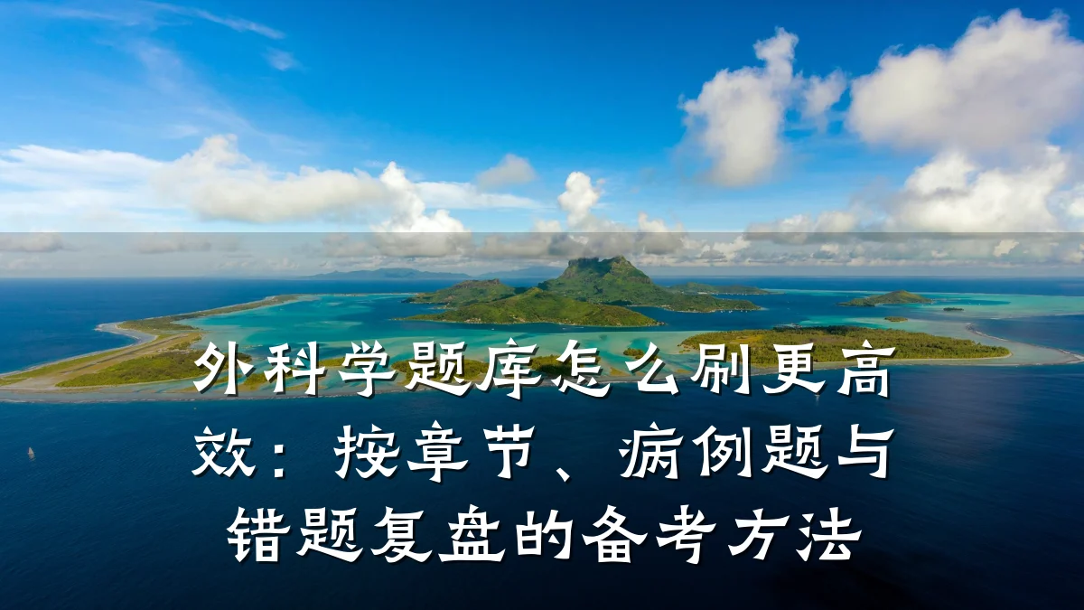 外科学题库怎么刷更高效:按章节、病例题与错题复盘的备考方法