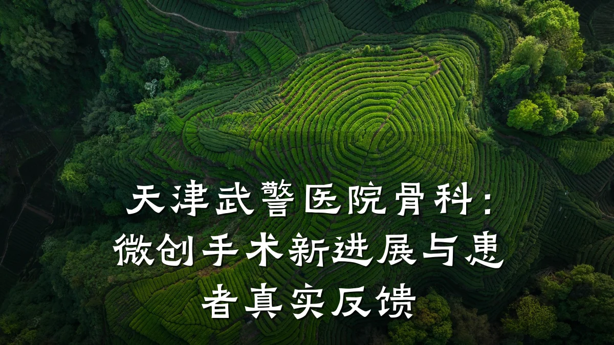 天津武警医院骨科：微创手术新进展与患者真实反馈