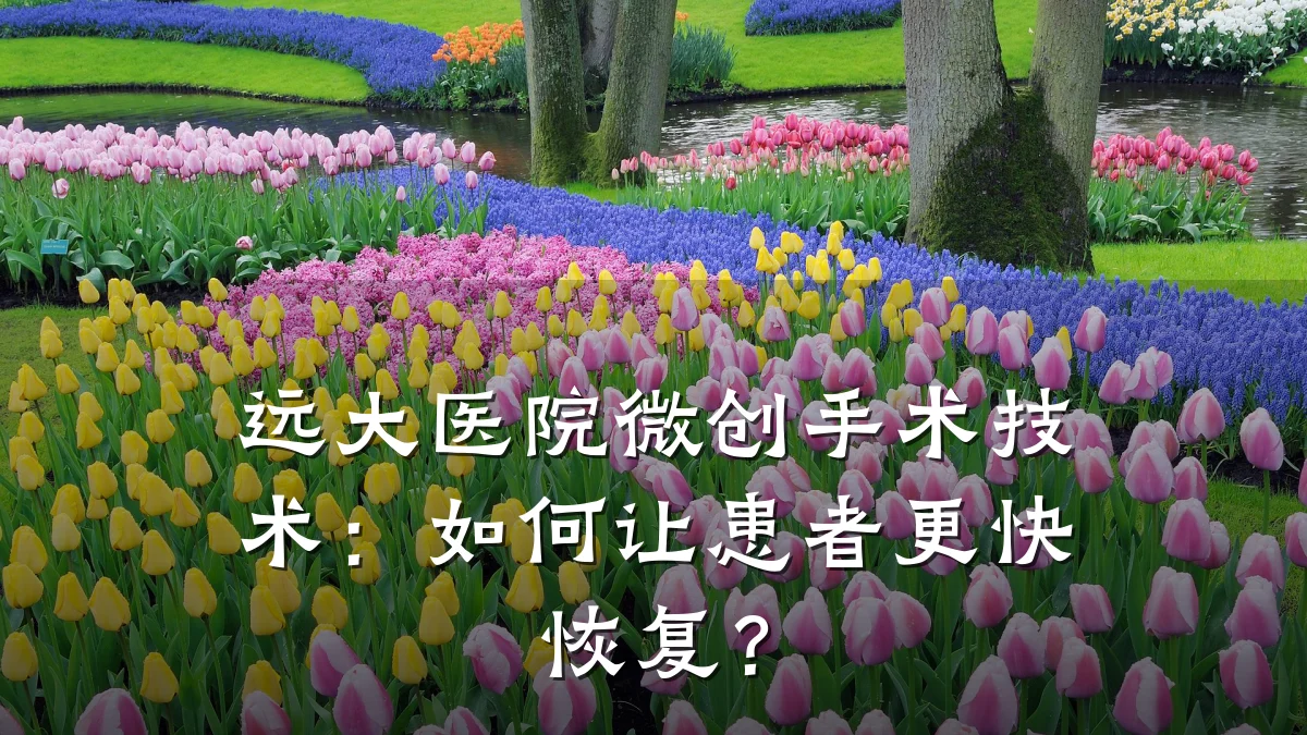 远大医院微创手术技术:如何让患者更快恢复?