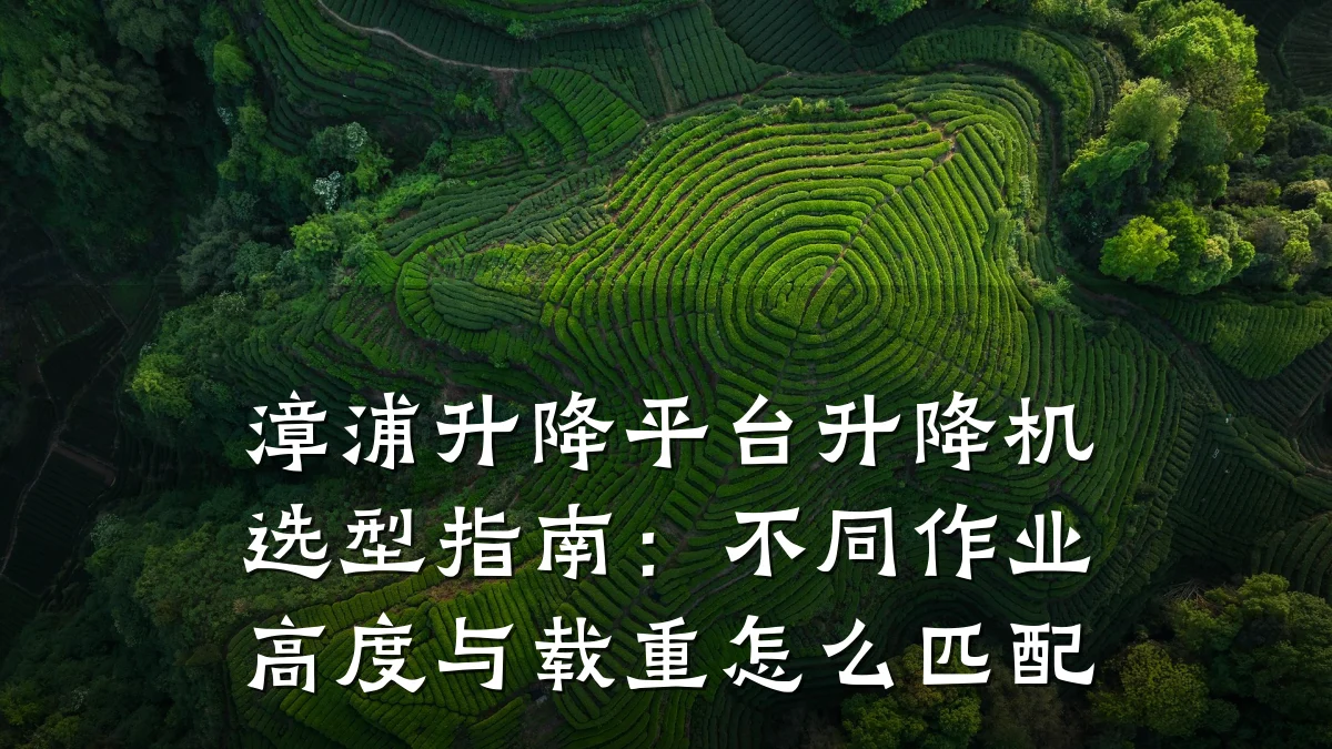漳浦升降平台升降机选型指南:不同作业高度与载重怎么匹配