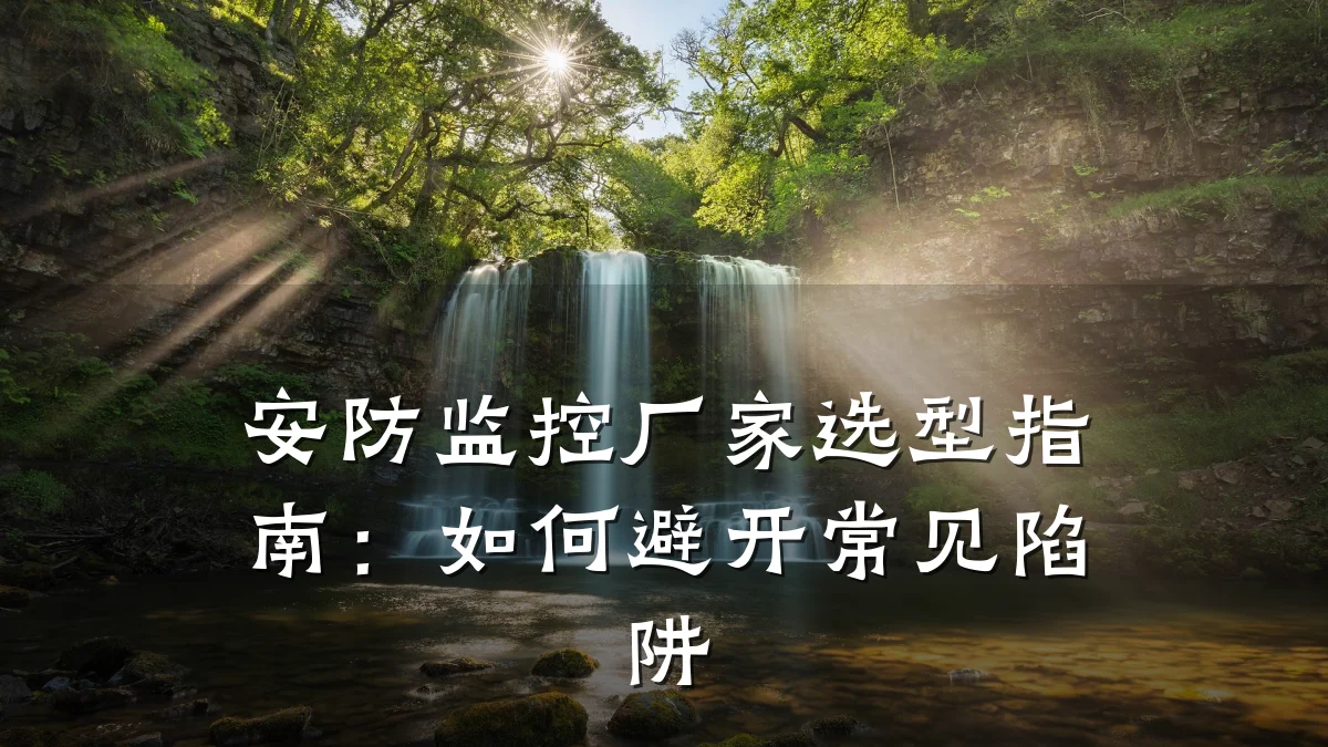 安防监控厂家选型指南:如何避开常见陷阱