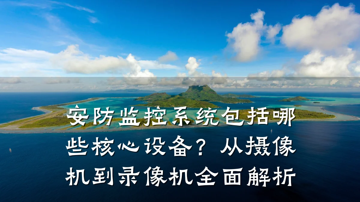 安防监控系统包括哪些核心设备?从摄像机到录像机全面解析