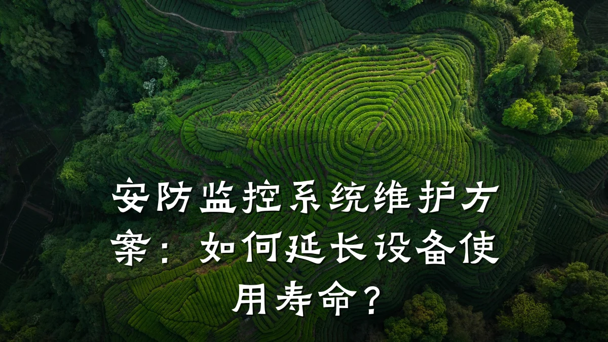 安防监控系统维护方案:如何延长设备使用寿命?