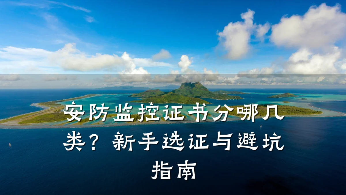 安防监控证书分哪几类?新手选证与避坑指南