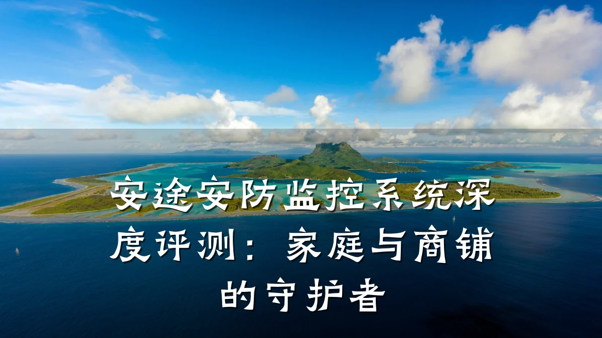 安途安防监控系统深度评测：家庭与商铺的守护者