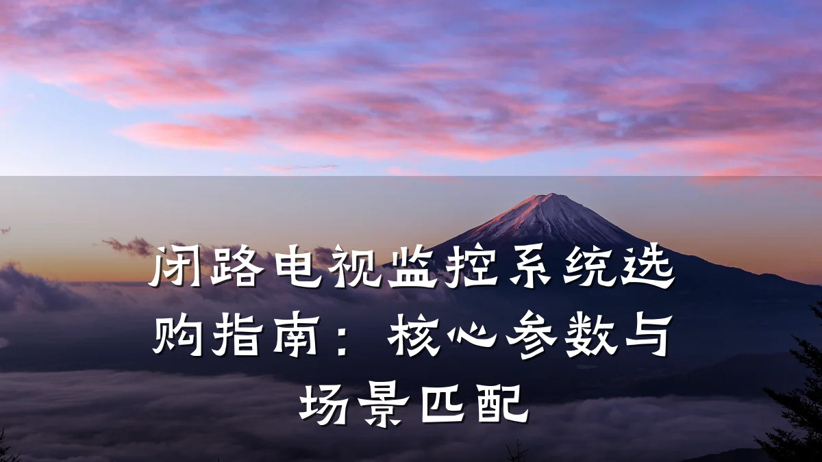 闭路电视监控系统选购指南:核心参数与场景匹配