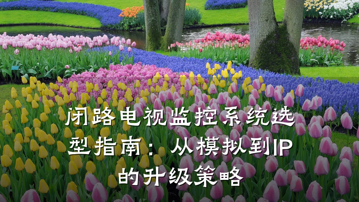 闭路电视监控系统选型指南:从模拟到IP的升级策略