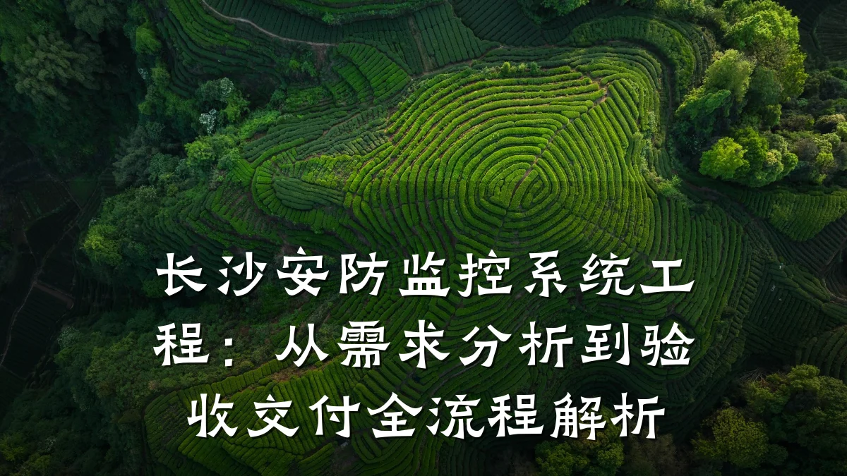 长沙安防监控系统工程:从需求分析到验收交付全流程解析