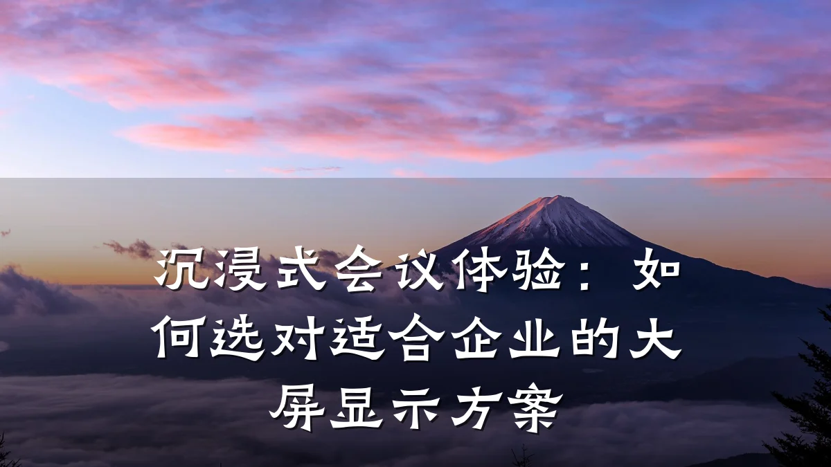 沉浸式会议体验：如何选对适合企业的大屏显示方案