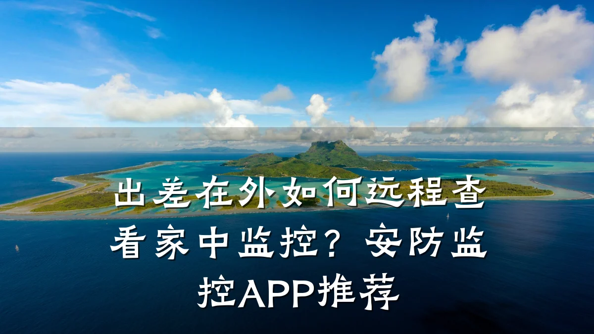 出差在外如何远程查看家中监控?安防监控APP推荐