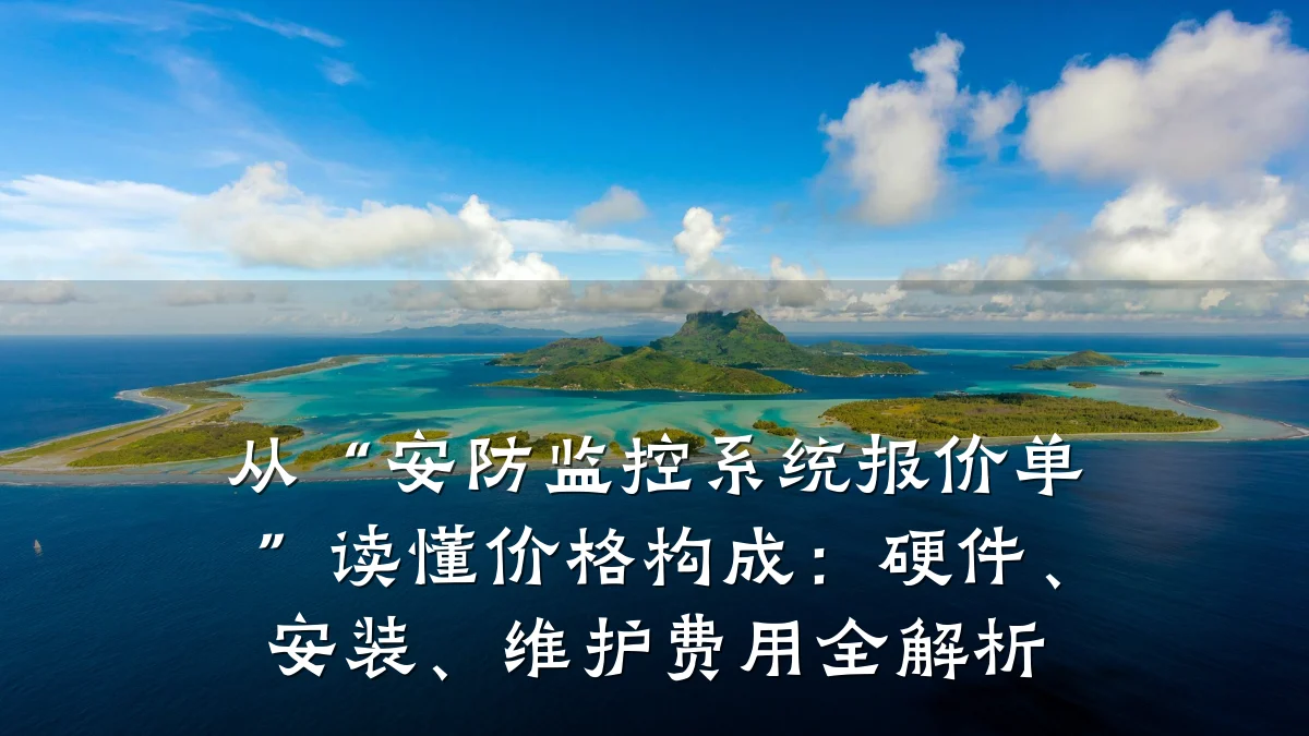从“安防监控系统报价单”读懂价格构成:硬件、安装、维护费用全解析