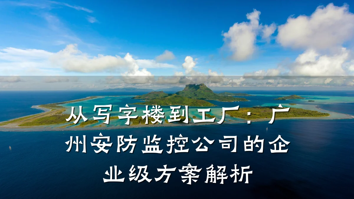 从写字楼到工厂:广州安防监控公司的企业级方案解析