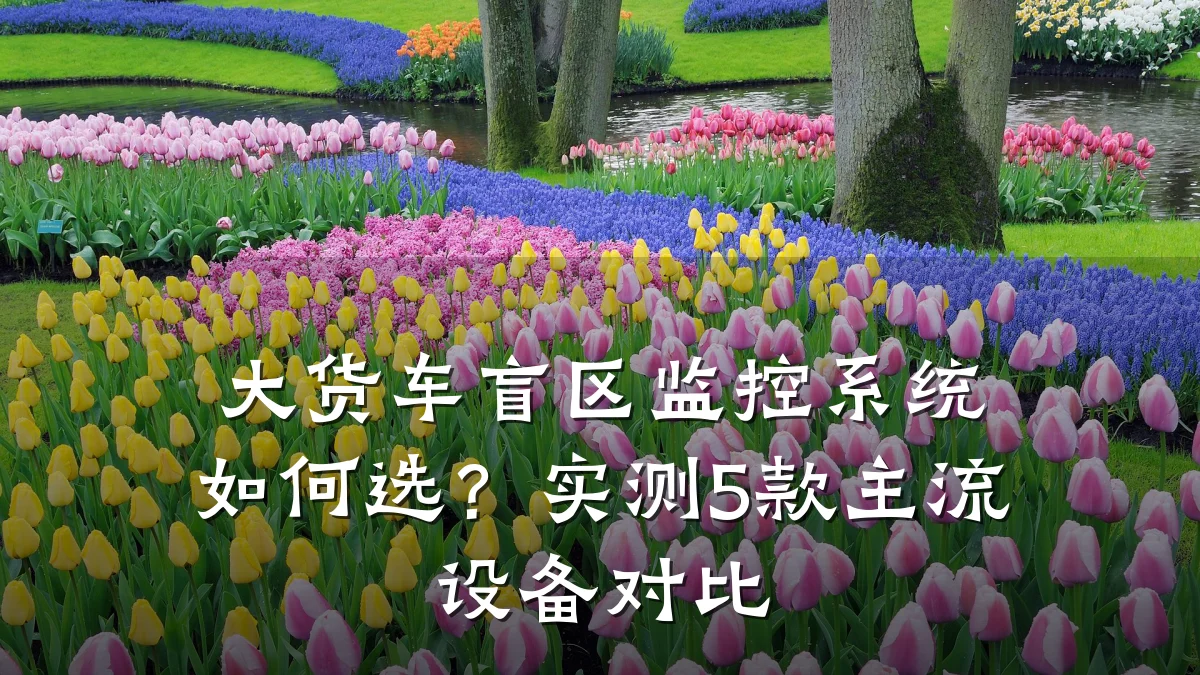 大货车盲区监控系统如何选？实测5款主流设备对比