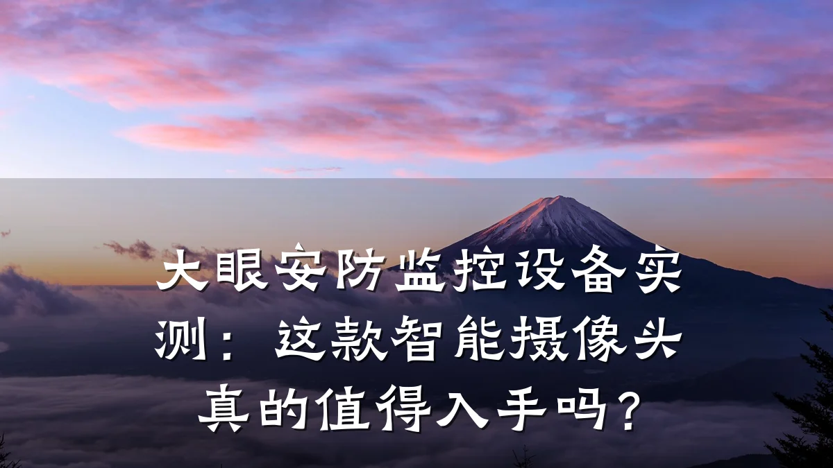 大眼安防监控设备实测：这款智能摄像头真的值得入手吗？