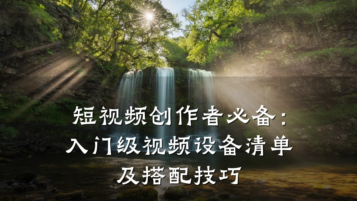 短视频创作者必备：入门级视频设备清单及搭配技巧