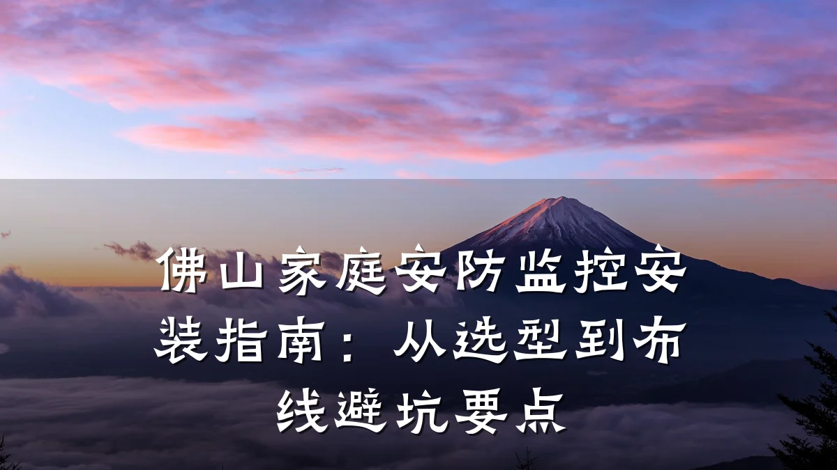 佛山家庭安防监控安装指南:从选型到布线避坑要点