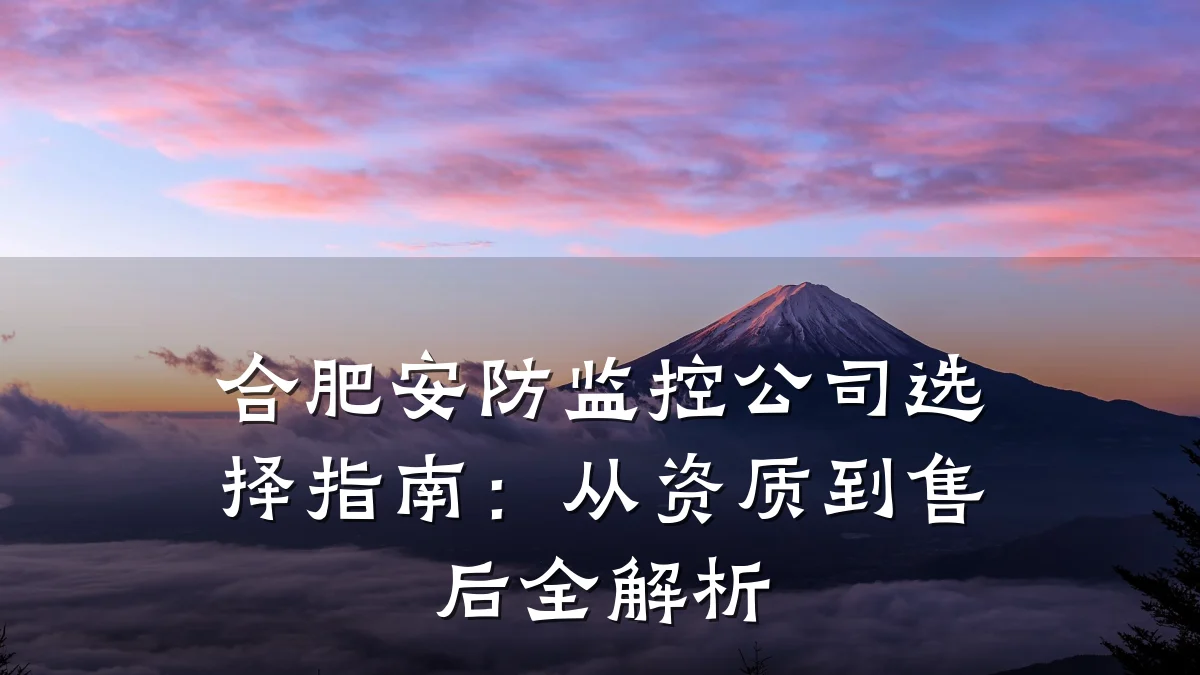 合肥安防监控公司选择指南:从资质到售后全解析