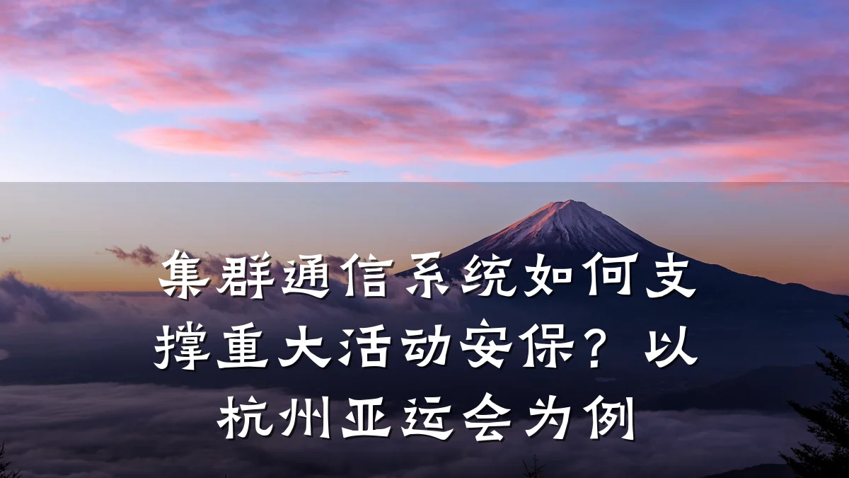 集群通信系统如何支撑重大活动安保?以杭州亚运会为例