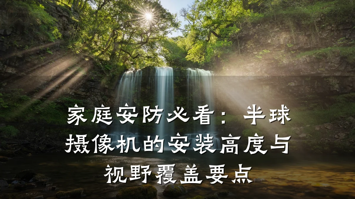 家庭安防必看:半球摄像机的安装高度与视野覆盖要点