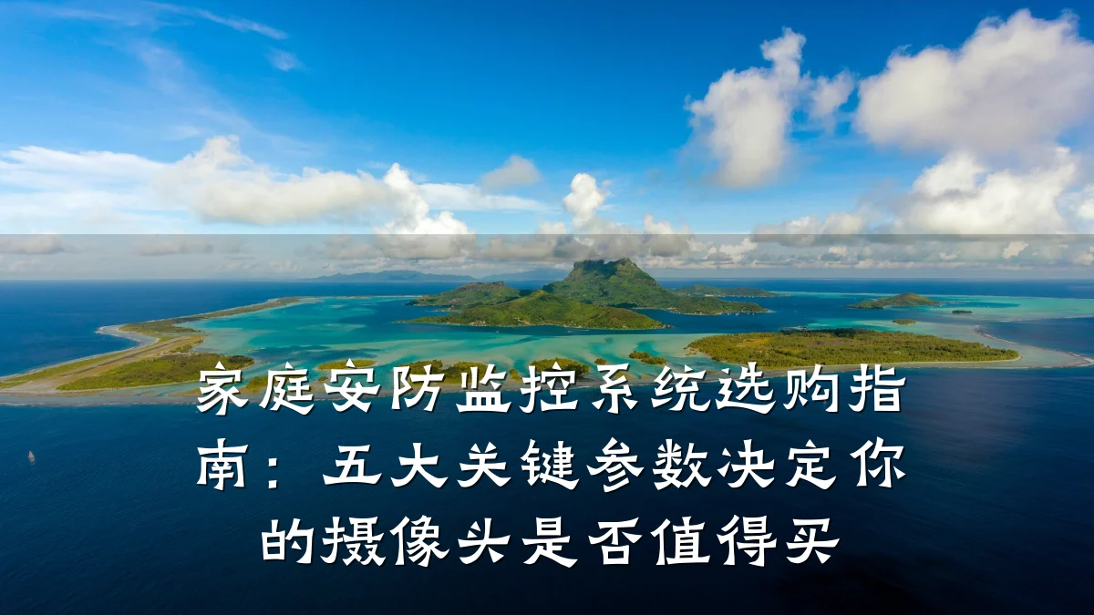 家庭安防监控系统选购指南:五大关键参数决定你的摄像头是否值得买