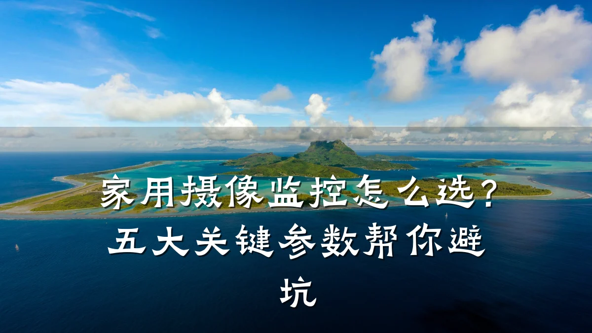 家用摄像监控怎么选?五大关键参数帮你避坑