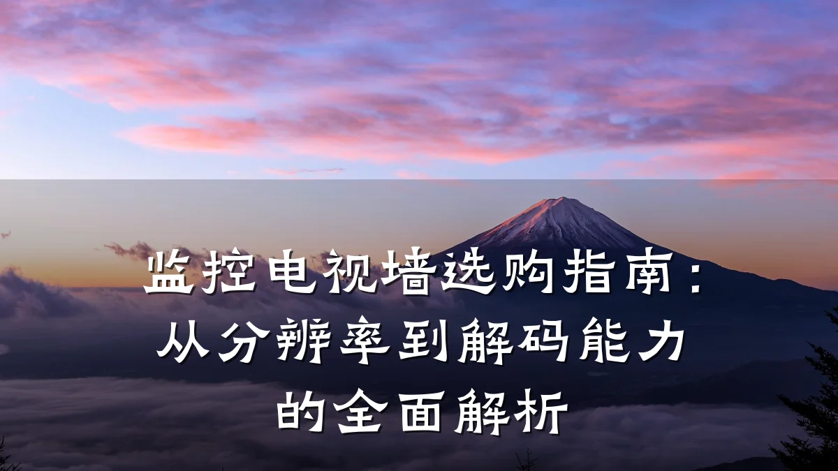 监控电视墙选购指南:从分辨率到解码能力的全面解析