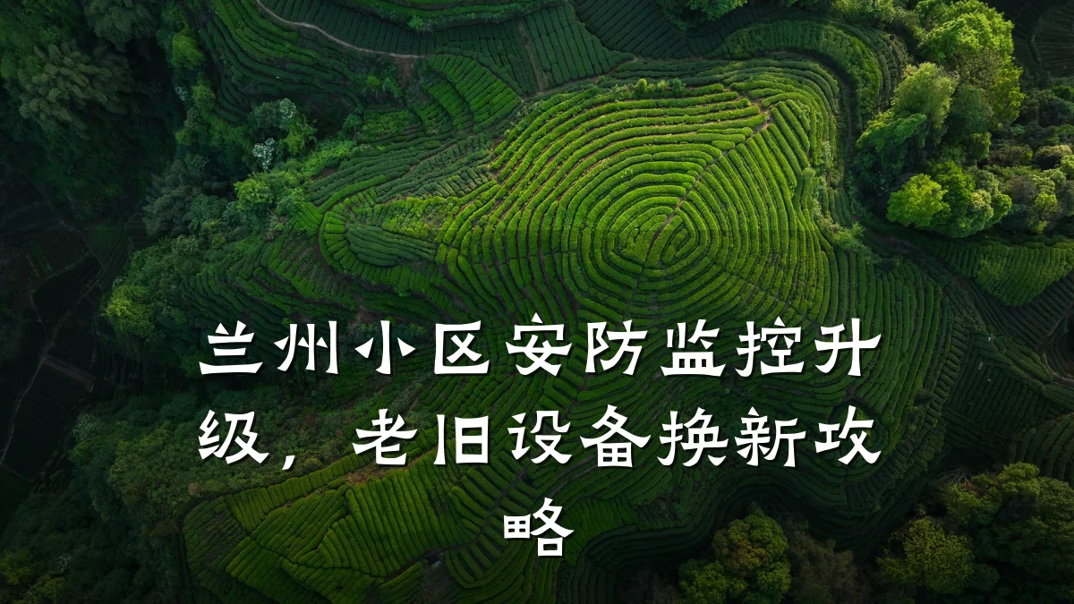 兰州小区安防监控升级,老旧设备换新攻略
