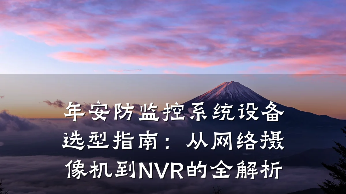 年安防监控系统设备选型指南:从网络摄像机到NVR的全解析