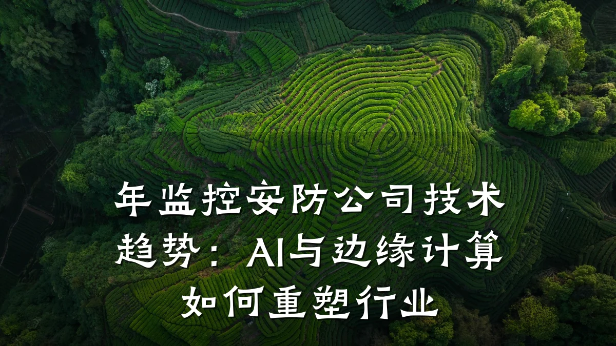 年监控安防公司技术趋势:AI与边缘计算如何重塑行业