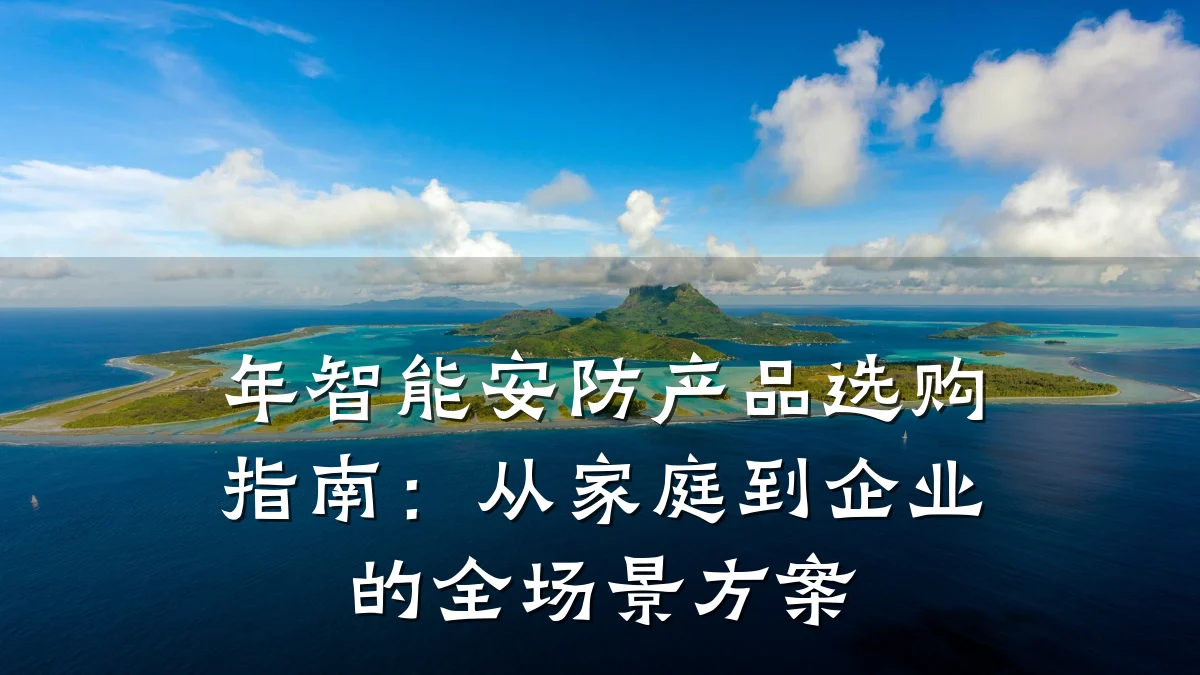 年智能安防产品选购指南:从家庭到企业的全场景方案