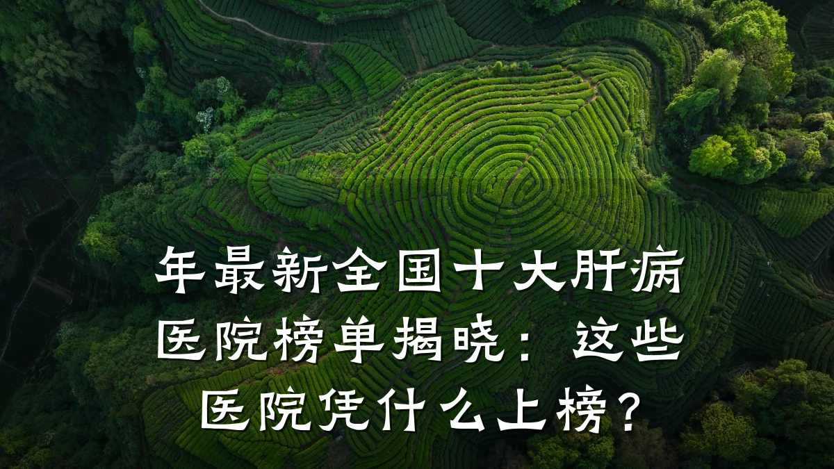 年最新全国十大肝病医院榜单揭晓:这些医院凭什么上榜?