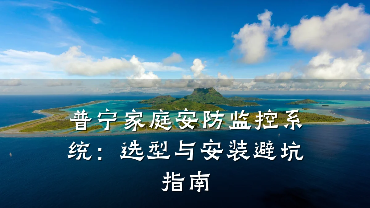 普宁家庭安防监控系统：选型与安装避坑指南