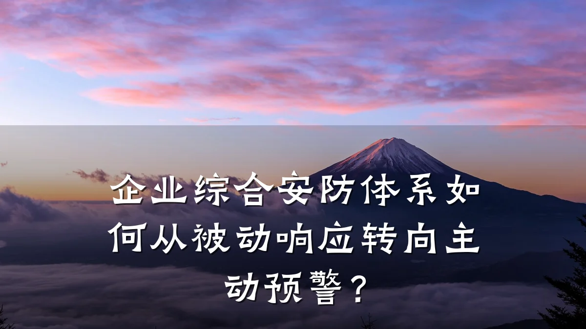 企业综合安防体系如何从被动响应转向主动预警?
