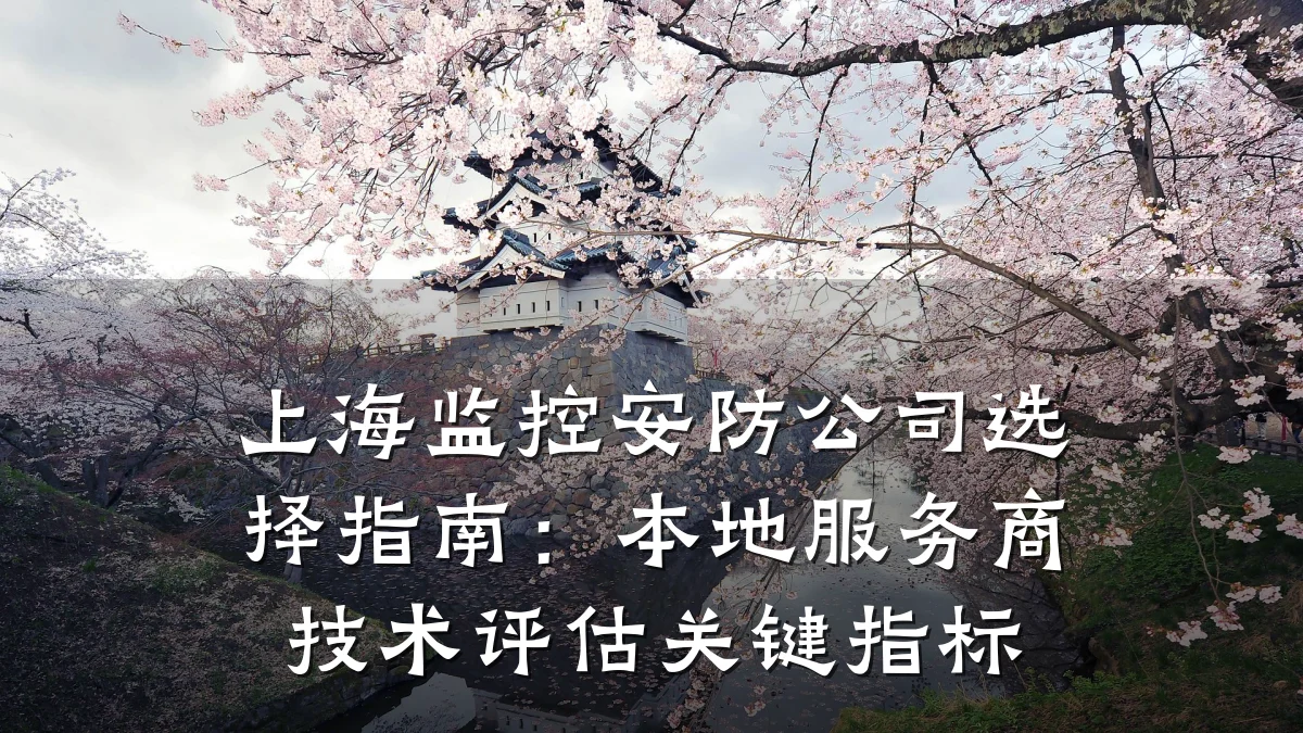 上海监控安防公司选择指南:本地服务商技术评估关键指标
