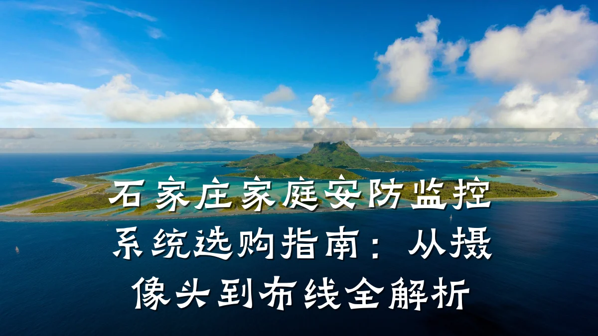 石家庄家庭安防监控系统选购指南:从摄像头到布线全解析