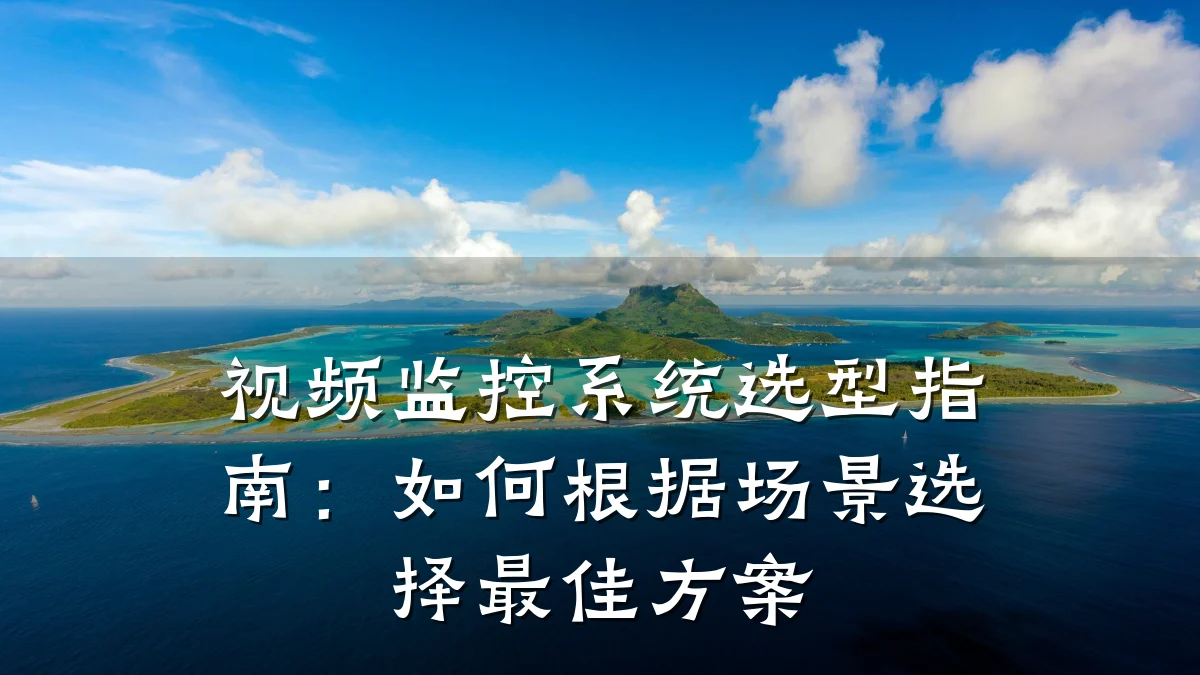 视频监控系统选型指南：如何根据场景选择最佳方案