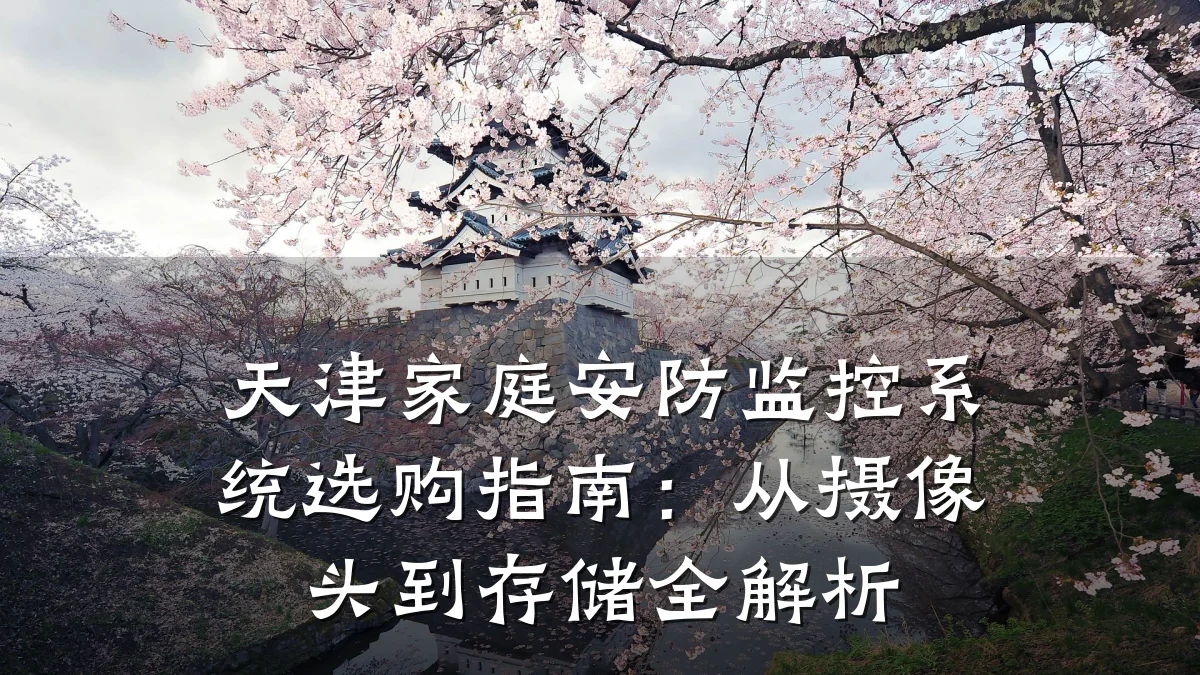 天津家庭安防监控系统选购指南:从摄像头到存储全解析