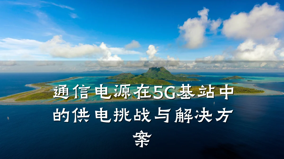 通信电源在5G基站中的供电挑战与解决方案