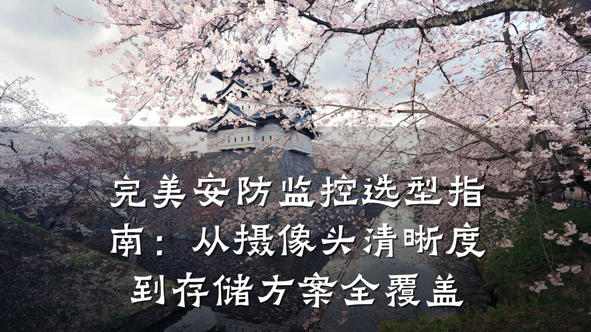 完美安防监控选型指南:从摄像头清晰度到存储方案全覆盖