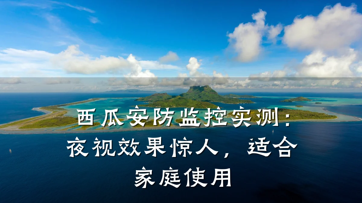 西瓜安防监控实测:夜视效果惊人,适合家庭使用