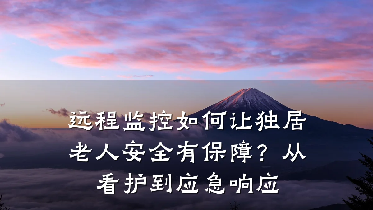 远程监控如何让独居老人安全有保障?从看护到应急响应