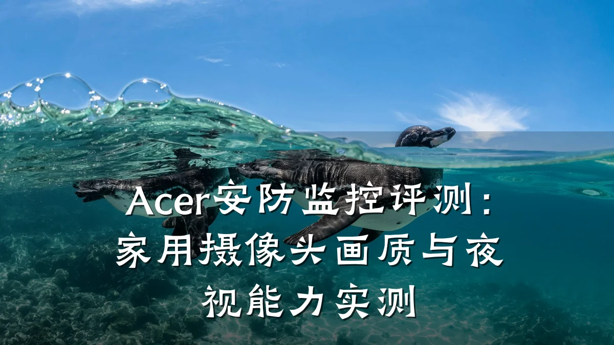 Acer安防监控评测:家用摄像头画质与夜视能力实测
