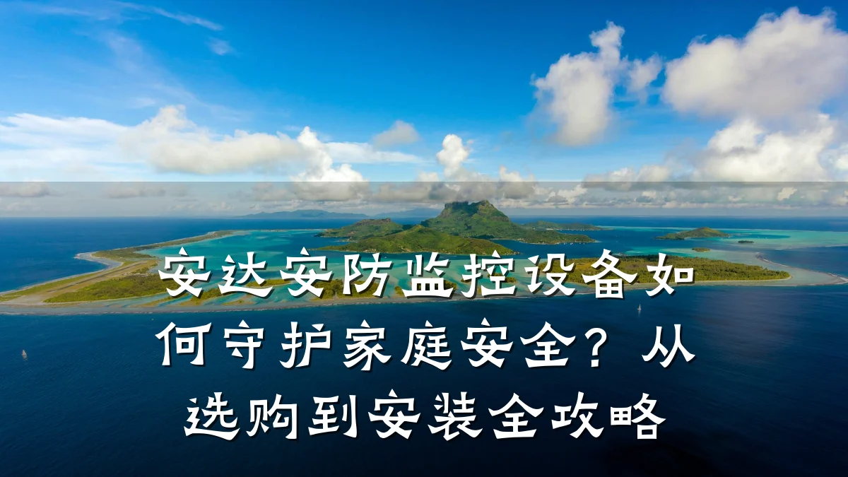安达安防监控设备如何守护家庭安全?从选购到安装全攻略