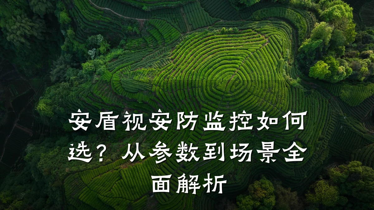 安盾视安防监控如何选?从参数到场景全面解析