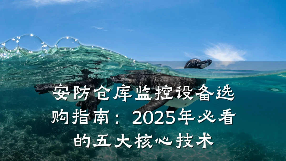 安防仓库监控设备选购指南:2025年必看的五大核心技术