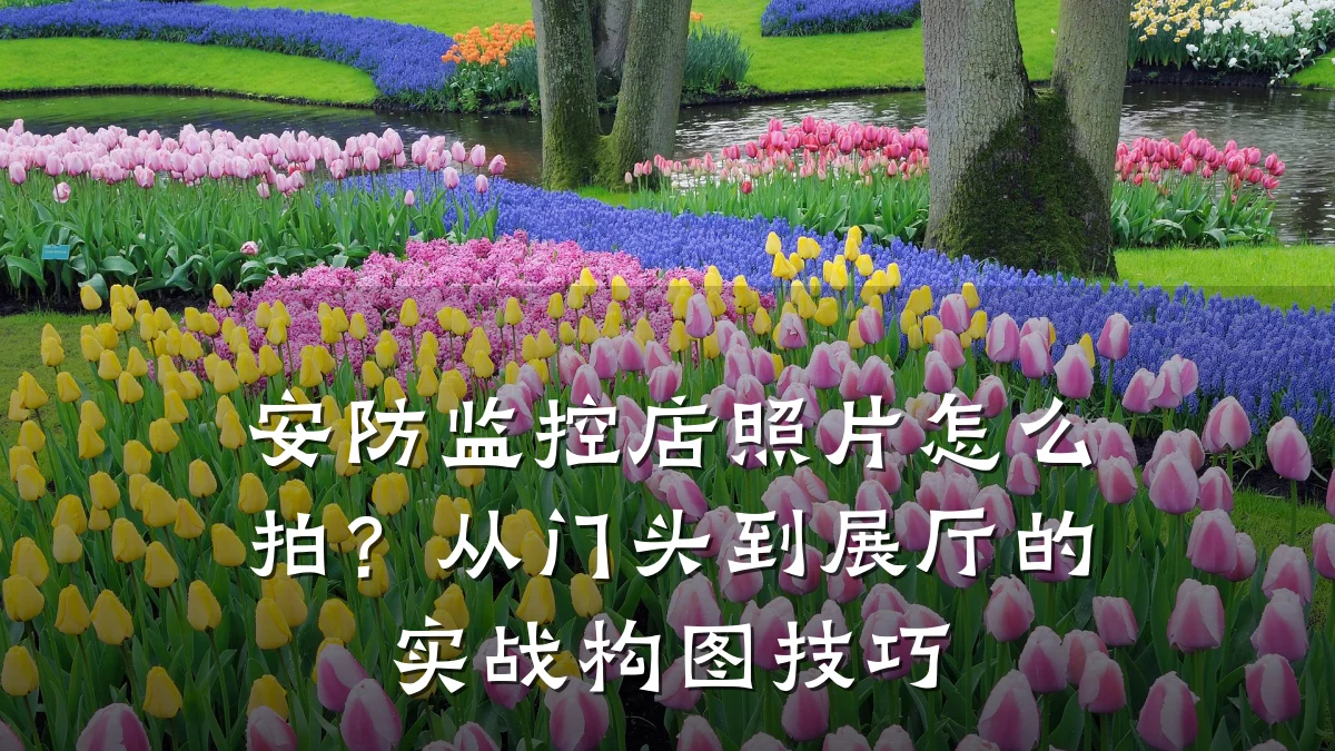 安防监控店照片怎么拍?从门头到展厅的实战构图技巧