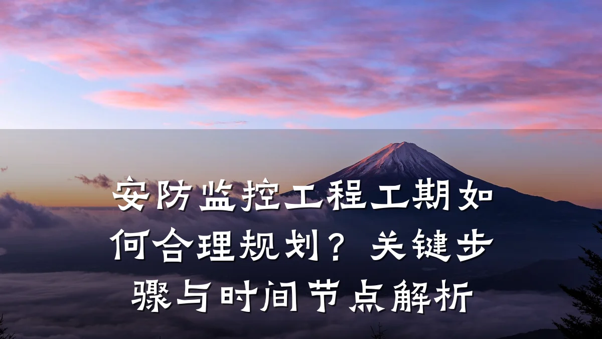 安防监控工程工期如何合理规划?关键步骤与时间节点解析