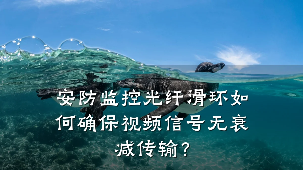 安防监控光纤滑环如何确保视频信号无衰减传输?