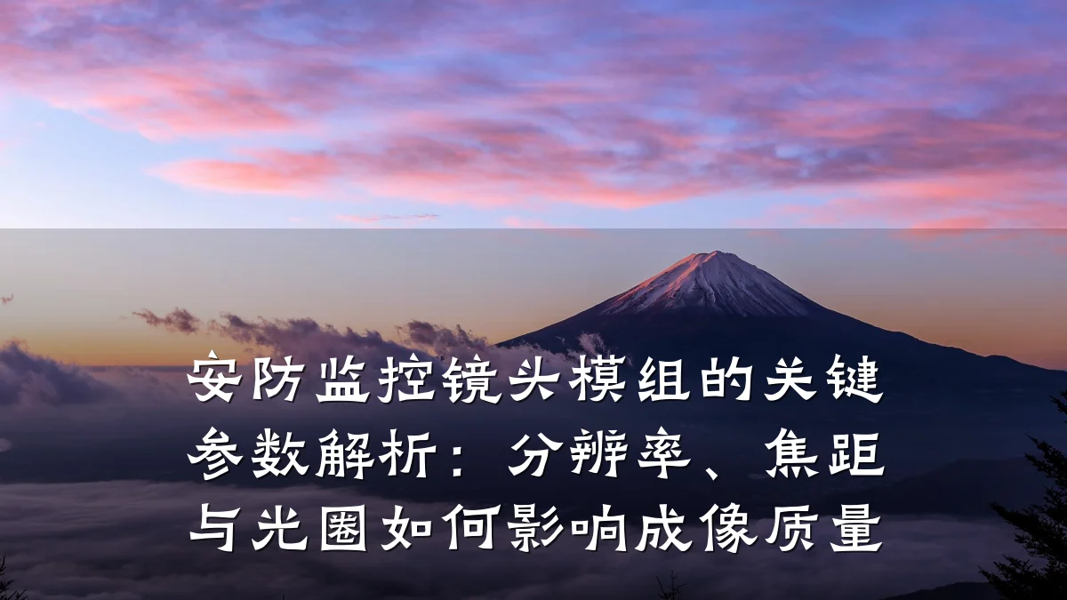 安防监控镜头模组的关键参数解析:分辨率、焦距与光圈如何影响成像质量